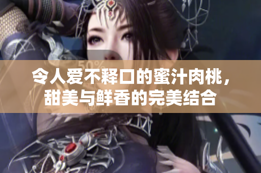 令人爱不释口的蜜汁肉桃，甜美与鲜香的完美结合