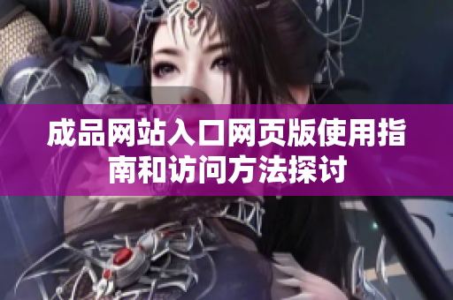 成品网站入口网页版使用指南和访问方法探讨