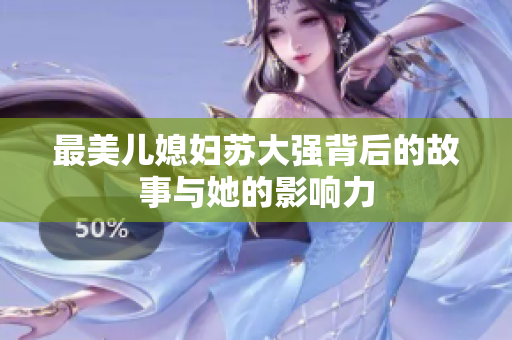 最美儿媳妇苏大强背后的故事与她的影响力