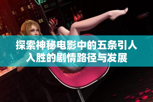 探索神秘电影中的五条引人入胜的剧情路径与发展