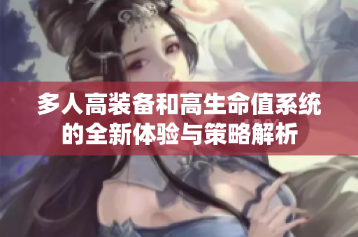 多人高装备和高生命值系统的全新体验与策略解析