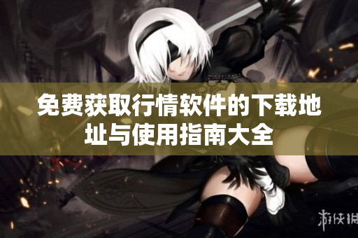 免费获取行情软件的下载地址与使用指南大全