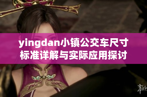 yingdan小镇公交车尺寸标准详解与实际应用探讨