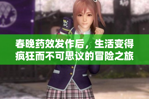 春晚药效发作后，生活变得疯狂而不可思议的冒险之旅