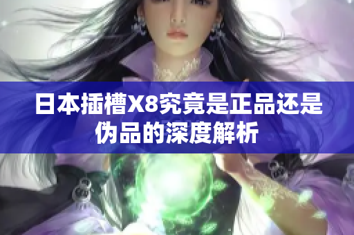 日本插槽X8究竟是正品还是伪品的深度解析