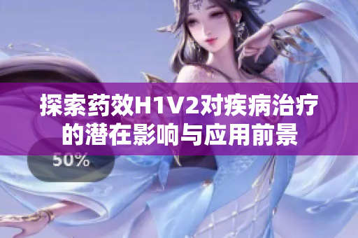 探索药效H1V2对疾病治疗的潜在影响与应用前景