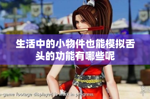 生活中的小物件也能模拟舌头的功能有哪些呢