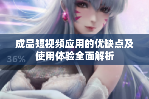 成品短视频应用的优缺点及使用体验全面解析