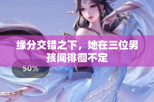 缘分交错之下，她在三位男孩间徘徊不定