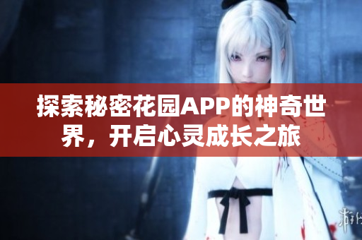 探索秘密花园APP的神奇世界，开启心灵成长之旅