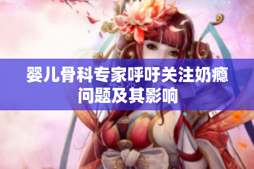 婴儿骨科专家呼吁关注奶瘾问题及其影响