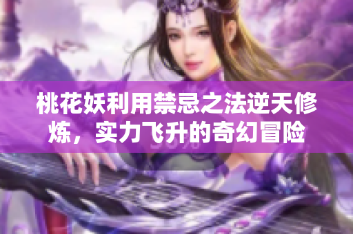 桃花妖利用禁忌之法逆天修炼，实力飞升的奇幻冒险