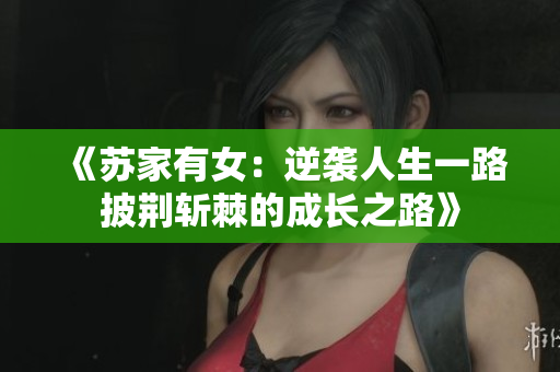 《苏家有女：逆袭人生一路披荆斩棘的成长之路》