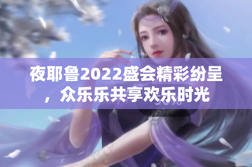 夜耶鲁2022盛会精彩纷呈，众乐乐共享欢乐时光