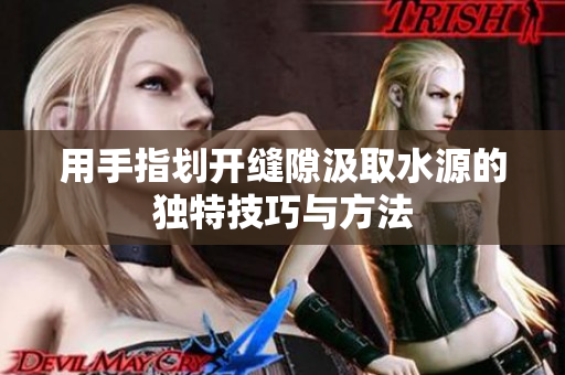 用手指划开缝隙汲取水源的独特技巧与方法