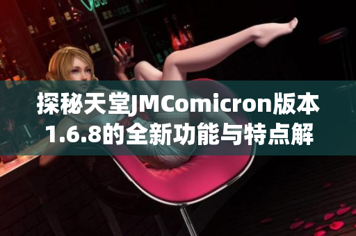 探秘天堂JMComicron版本1.6.8的全新功能与特点解析