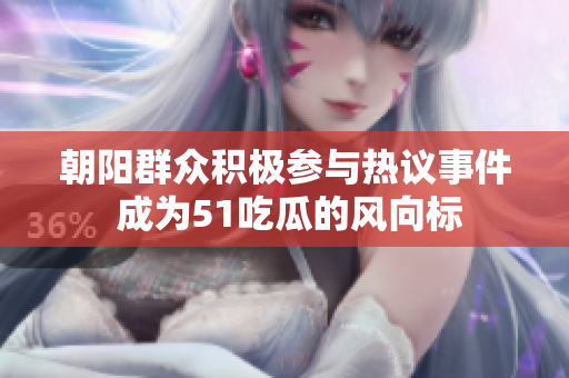 朝阳群众积极参与热议事件 成为51吃瓜的风向标