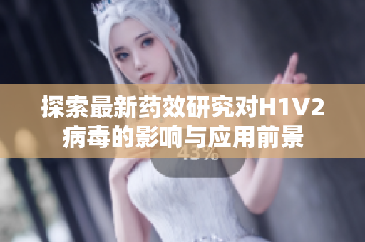 探索最新药效研究对H1V2病毒的影响与应用前景