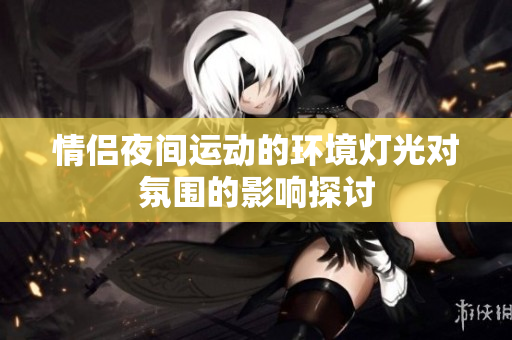 情侣夜间运动的环境灯光对氛围的影响探讨