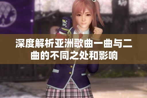 深度解析亚洲歌曲一曲与二曲的不同之处和影响