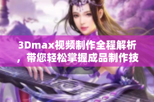 3Dmax视频制作全程解析，带您轻松掌握成品制作技巧