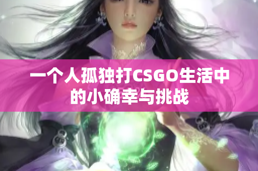 一个人孤独打CSGO生活中的小确幸与挑战