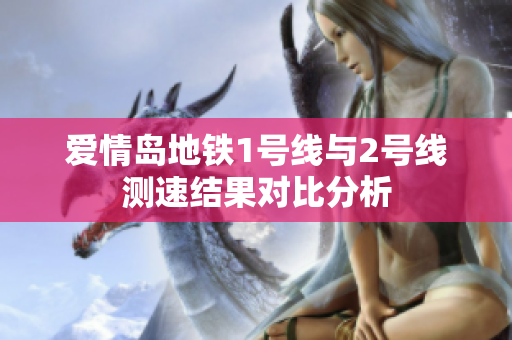 爱情岛地铁1号线与2号线测速结果对比分析