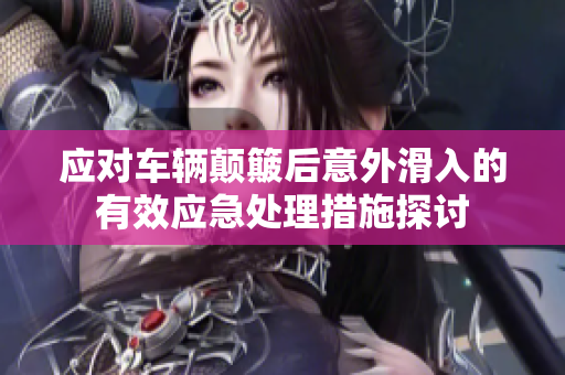 应对车辆颠簸后意外滑入的有效应急处理措施探讨