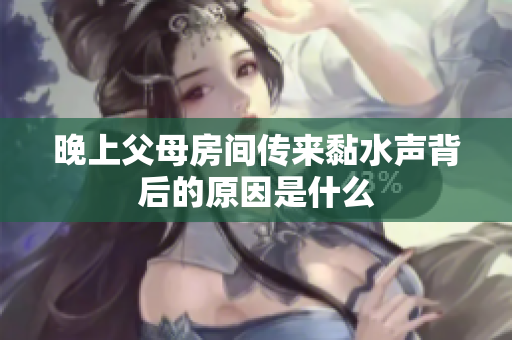 晚上父母房间传来黏水声背后的原因是什么