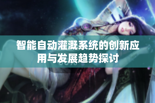 智能自动灌溉系统的创新应用与发展趋势探讨