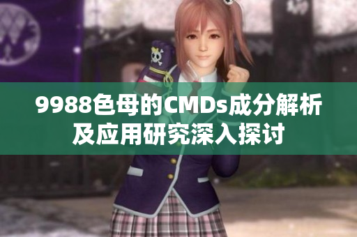 9988色母的CMDs成分解析及应用研究深入探讨