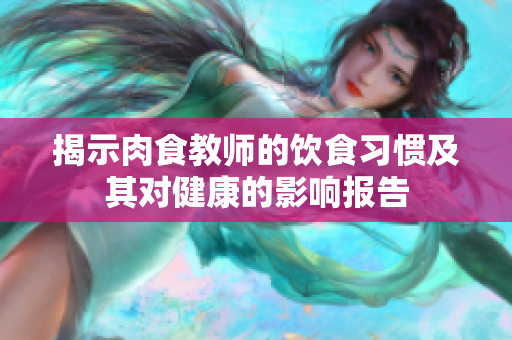揭示肉食教师的饮食习惯及其对健康的影响报告
