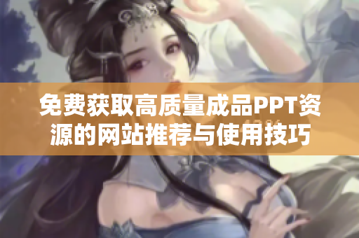 免费获取高质量成品PPT资源的网站推荐与使用技巧