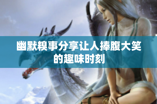 幽默糗事分享让人捧腹大笑的趣味时刻