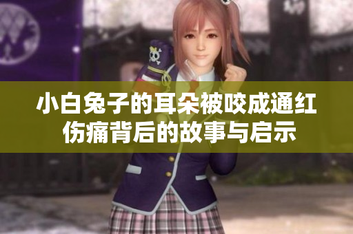 小白兔子的耳朵被咬成通红 伤痛背后的故事与启示