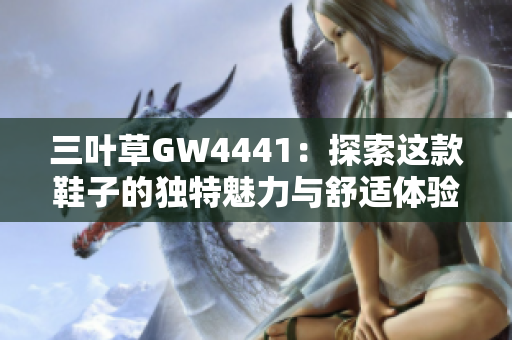 三叶草GW4441：探索这款鞋子的独特魅力与舒适体验