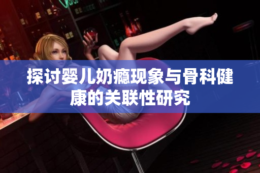探讨婴儿奶瘾现象与骨科健康的关联性研究