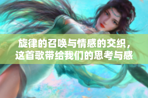 旋律的召唤与情感的交织，这首歌带给我们的思考与感动