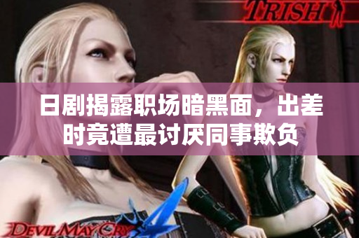 日剧揭露职场暗黑面，出差时竟遭最讨厌同事欺负