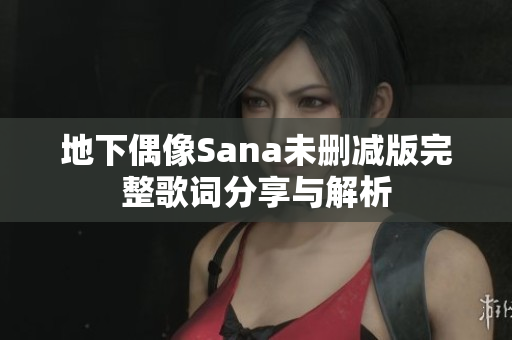 地下偶像Sana未删减版完整歌词分享与解析