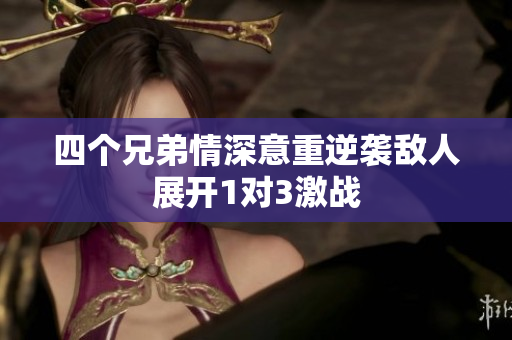 四个兄弟情深意重逆袭敌人展开1对3激战