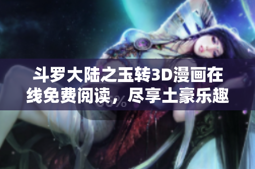斗罗大陆之玉转3D漫画在线免费阅读，尽享土豪乐趣