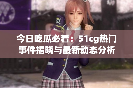 今日吃瓜必看：51cg热门事件揭晓与最新动态分析