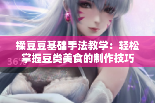 揉豆豆基础手法教学：轻松掌握豆类美食的制作技巧