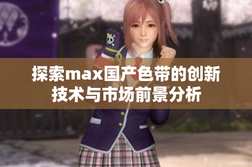 探索max国产色带的创新技术与市场前景分析