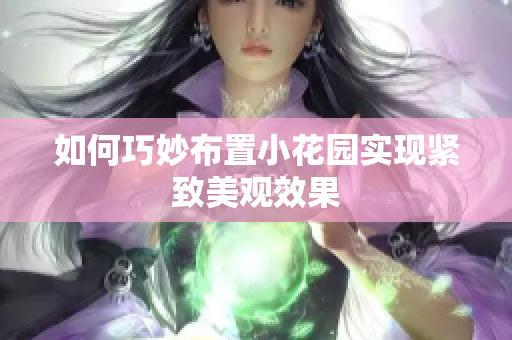 如何巧妙布置小花园实现紧致美观效果