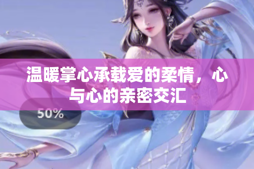 温暖掌心承载爱的柔情，心与心的亲密交汇