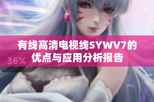 有线高清电视线SYWV7的优点与应用分析报告