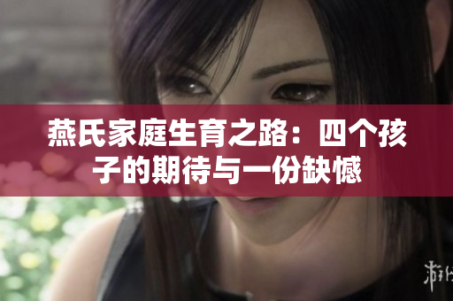 燕氏家庭生育之路：四个孩子的期待与一份缺憾