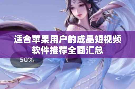 适合苹果用户的成品短视频软件推荐全面汇总